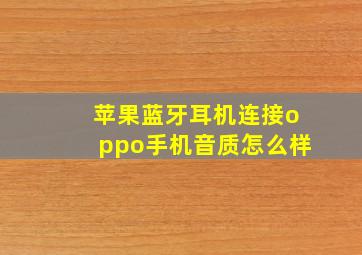 苹果蓝牙耳机连接oppo手机音质怎么样