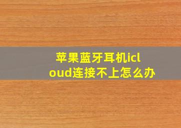 苹果蓝牙耳机icloud连接不上怎么办