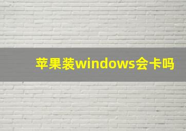 苹果装windows会卡吗