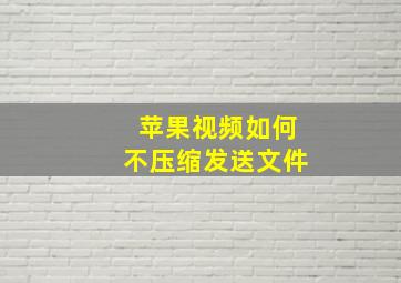 苹果视频如何不压缩发送文件