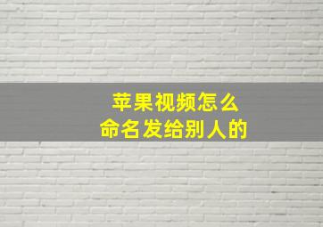 苹果视频怎么命名发给别人的