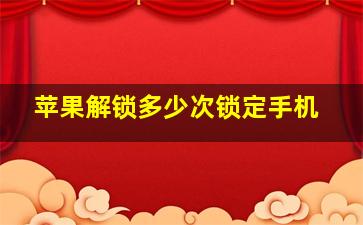 苹果解锁多少次锁定手机