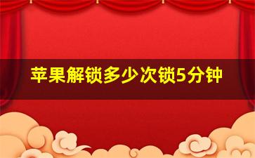 苹果解锁多少次锁5分钟