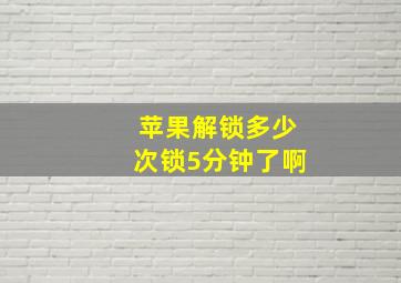 苹果解锁多少次锁5分钟了啊