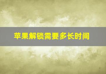 苹果解锁需要多长时间