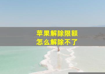 苹果解除限额怎么解除不了