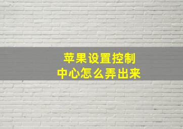 苹果设置控制中心怎么弄出来