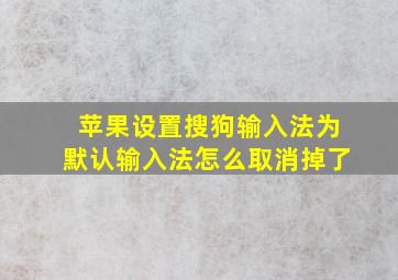 苹果设置搜狗输入法为默认输入法怎么取消掉了