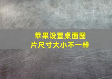 苹果设置桌面图片尺寸大小不一样