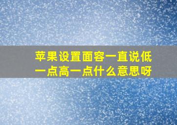 苹果设置面容一直说低一点高一点什么意思呀