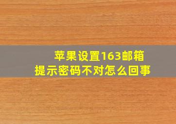 苹果设置163邮箱提示密码不对怎么回事