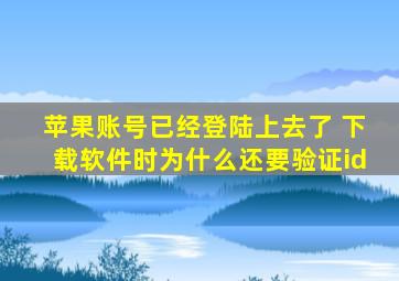 苹果账号已经登陆上去了 下载软件时为什么还要验证id