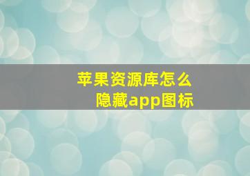 苹果资源库怎么隐藏app图标