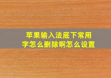 苹果输入法底下常用字怎么删除啊怎么设置