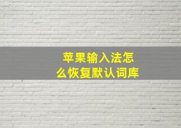 苹果输入法怎么恢复默认词库