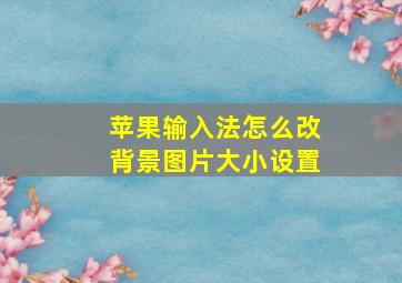 苹果输入法怎么改背景图片大小设置