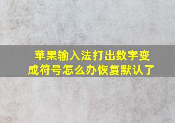 苹果输入法打出数字变成符号怎么办恢复默认了