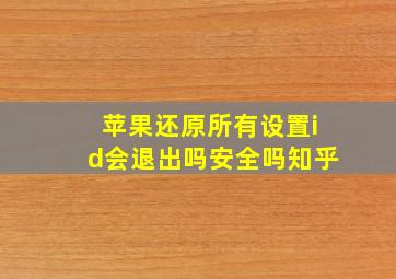 苹果还原所有设置id会退出吗安全吗知乎