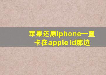 苹果还原iphone一直卡在apple id那边