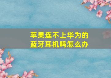 苹果连不上华为的蓝牙耳机吗怎么办