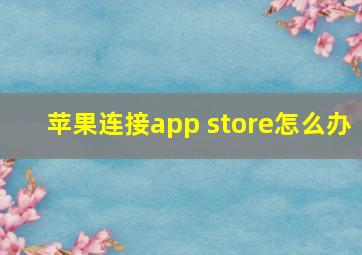 苹果连接app store怎么办