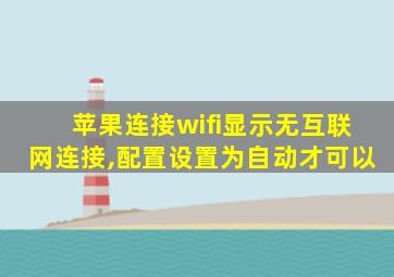 苹果连接wifi显示无互联网连接,配置设置为自动才可以