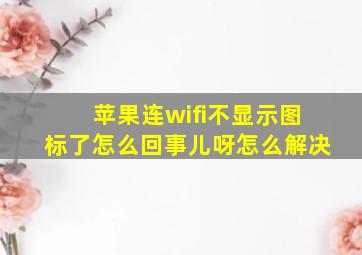 苹果连wifi不显示图标了怎么回事儿呀怎么解决