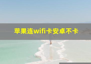 苹果连wifi卡安卓不卡