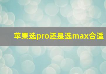 苹果选pro还是选max合适