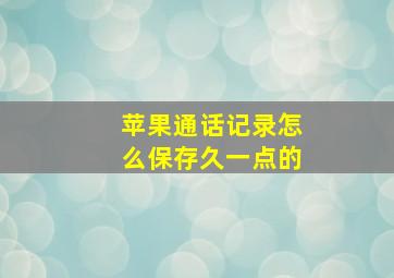 苹果通话记录怎么保存久一点的