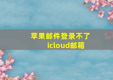 苹果邮件登录不了icloud邮箱