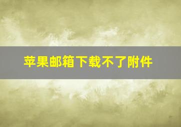 苹果邮箱下载不了附件