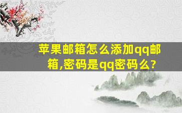 苹果邮箱怎么添加qq邮箱,密码是qq密码么?