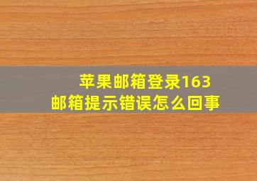 苹果邮箱登录163邮箱提示错误怎么回事