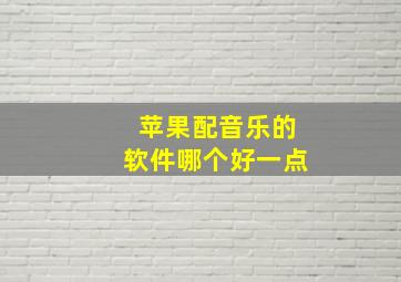 苹果配音乐的软件哪个好一点