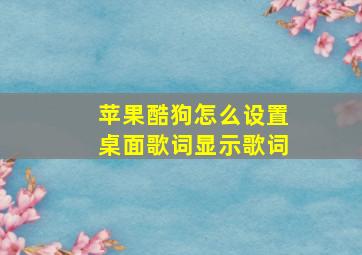 苹果酷狗怎么设置桌面歌词显示歌词