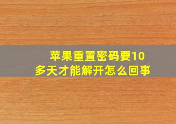 苹果重置密码要10多天才能解开怎么回事