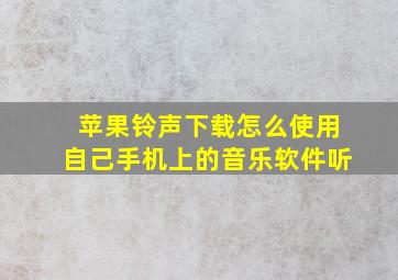 苹果铃声下载怎么使用自己手机上的音乐软件听