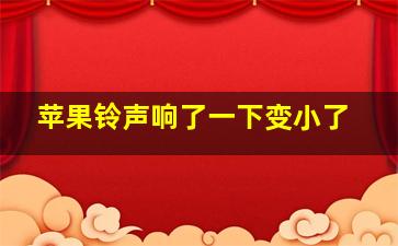 苹果铃声响了一下变小了