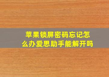 苹果锁屏密码忘记怎么办爱思助手能解开吗