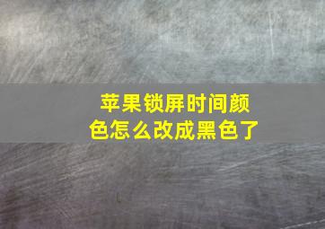 苹果锁屏时间颜色怎么改成黑色了