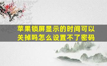 苹果锁屏显示的时间可以关掉吗怎么设置不了密码