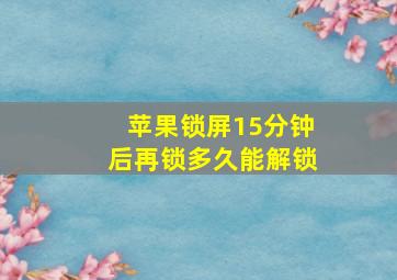 苹果锁屏15分钟后再锁多久能解锁