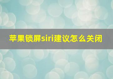 苹果锁屏siri建议怎么关闭