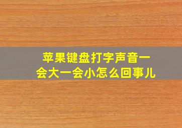 苹果键盘打字声音一会大一会小怎么回事儿