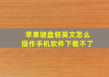 苹果键盘转英文怎么操作手机软件下载不了