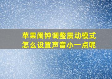 苹果闹钟调整震动模式怎么设置声音小一点呢