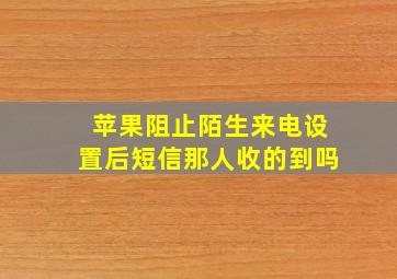 苹果阻止陌生来电设置后短信那人收的到吗