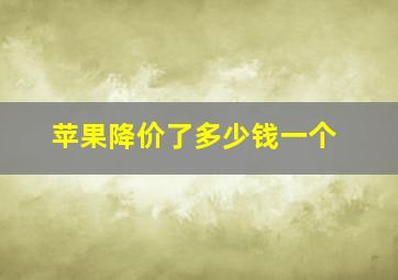 苹果降价了多少钱一个