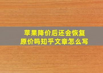 苹果降价后还会恢复原价吗知乎文章怎么写